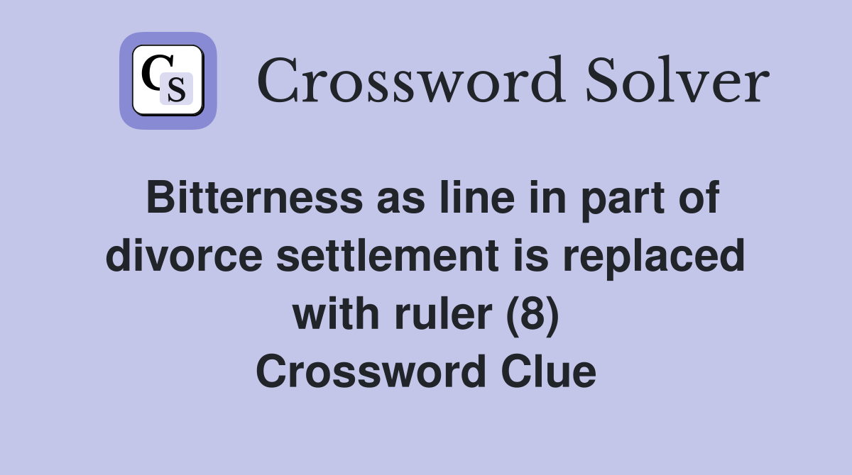 Bitterness as line in part of divorce settlement is replaced with ruler (8) Crossword Clue