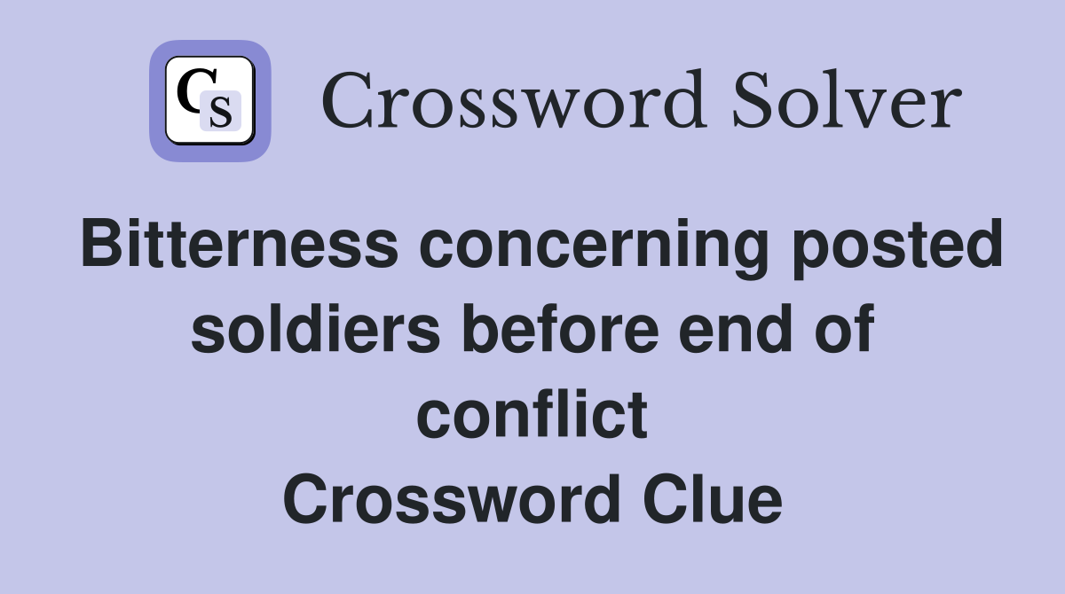 Bitterness concerning posted soldiers before end of conflict Crossword Clue