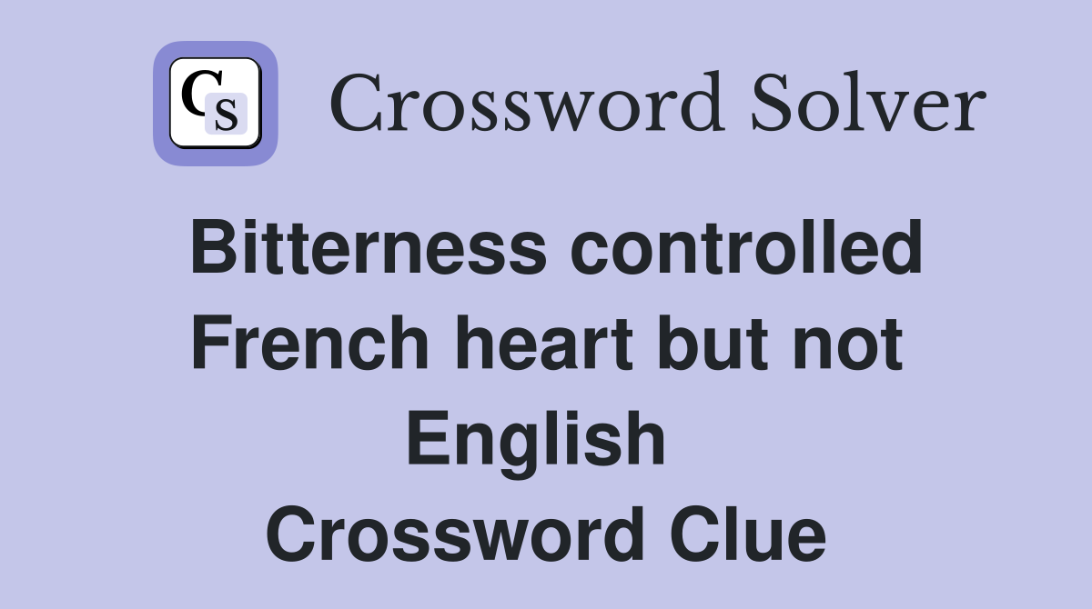 Bitterness controlled French heart but not English  Crossword Clue