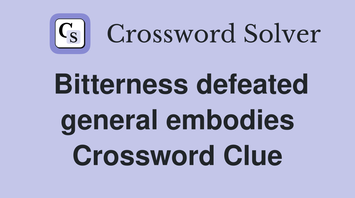 Bitterness defeated general embodies Crossword Clue