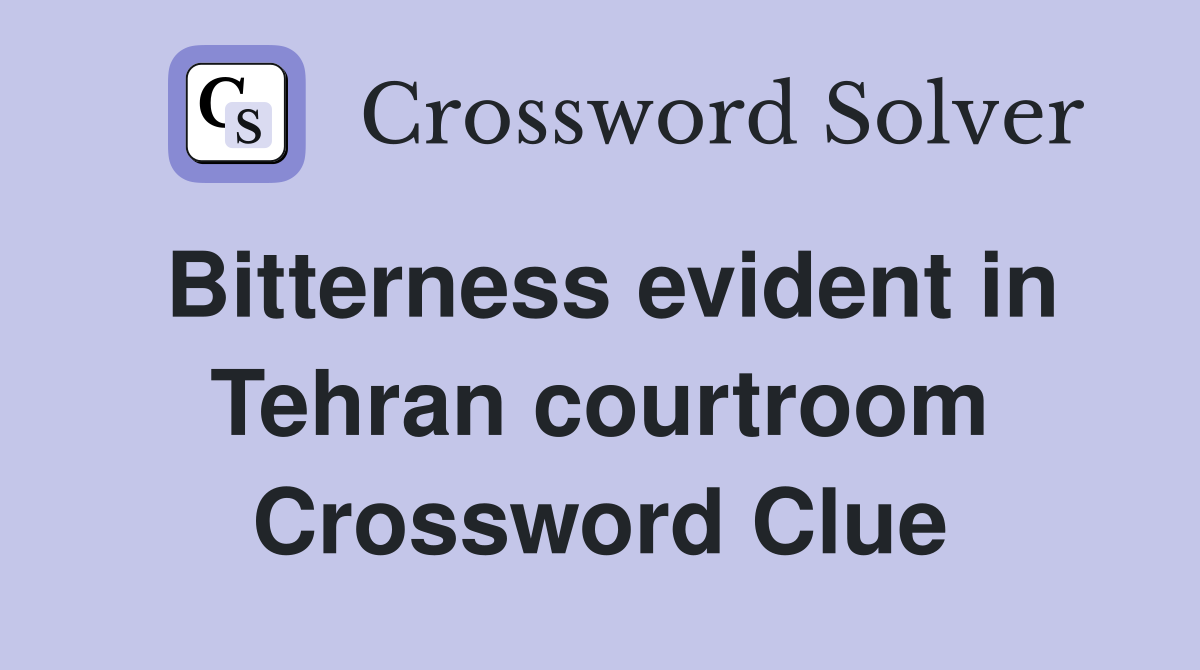Bitterness evident in Tehran courtroom Crossword Clue