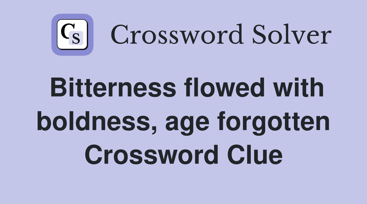 Bitterness flowed with boldness, age forgotten Crossword Clue