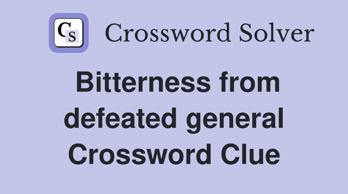 Bitterness from defeated general Crossword Clue