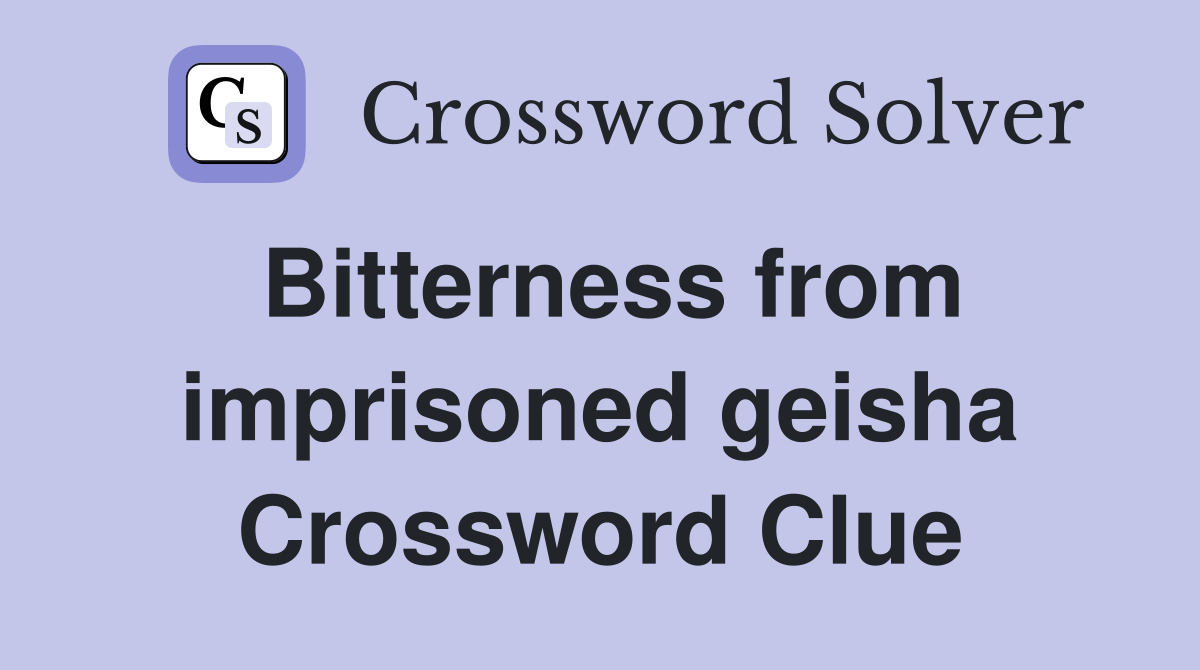 Bitterness from imprisoned geisha Crossword Clue