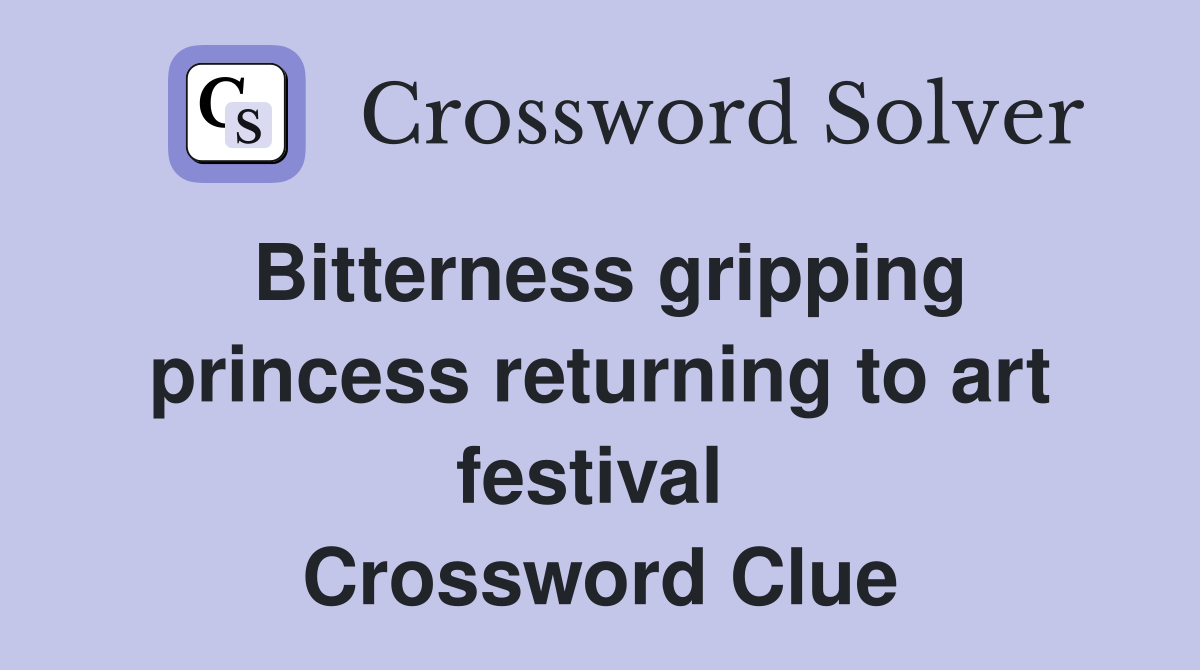 Bitterness gripping princess returning to art festival  Crossword Clue