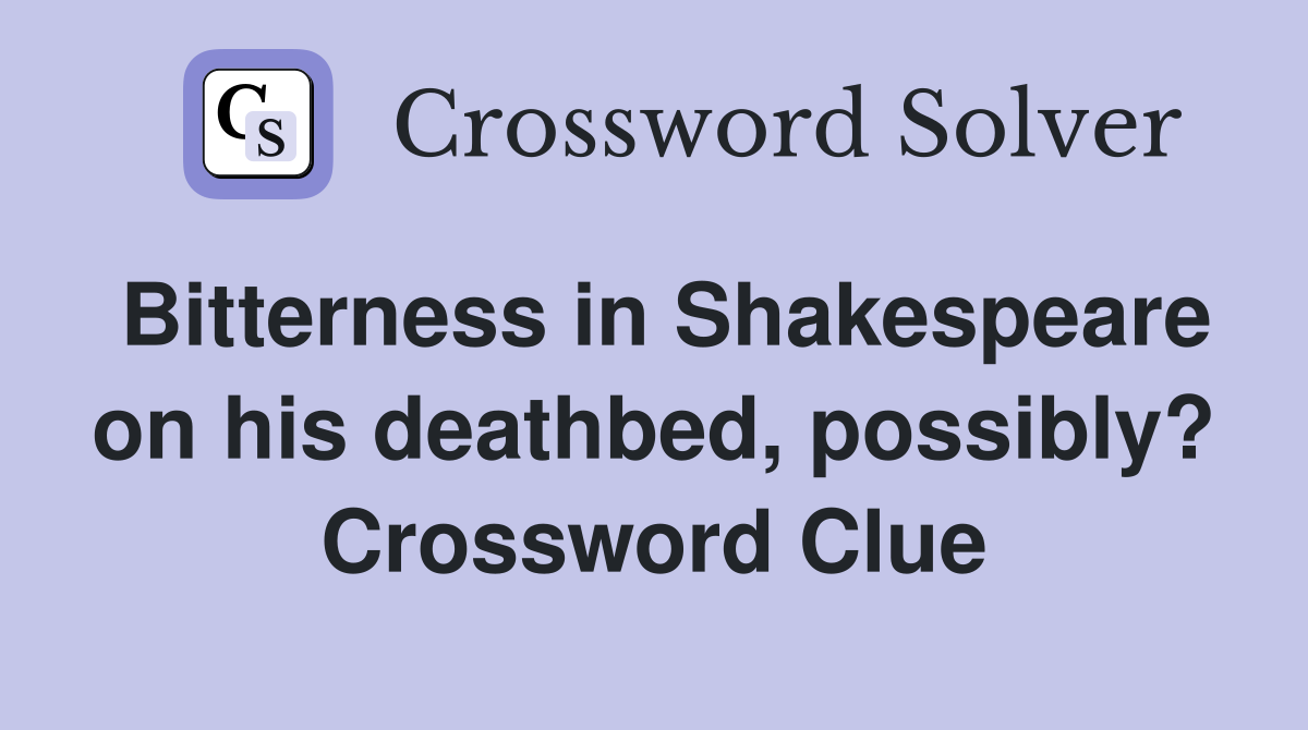Bitterness in Shakespeare on his deathbed, possibly? Crossword Clue