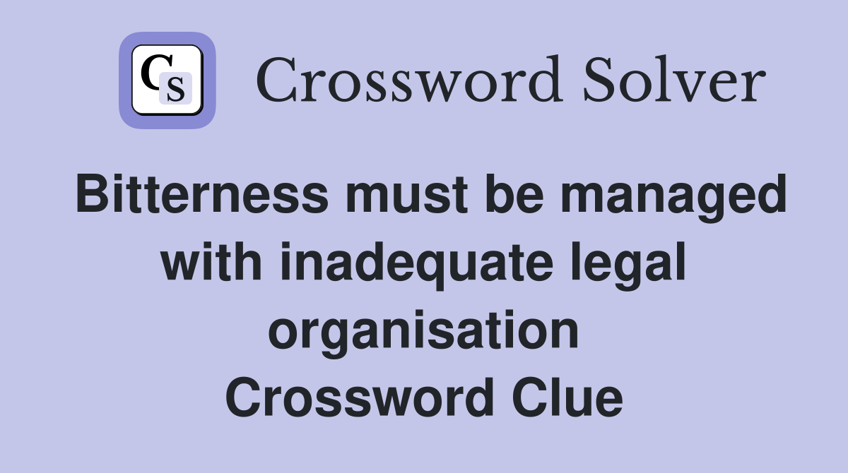 Bitterness must be managed with inadequate legal organisation Crossword Clue