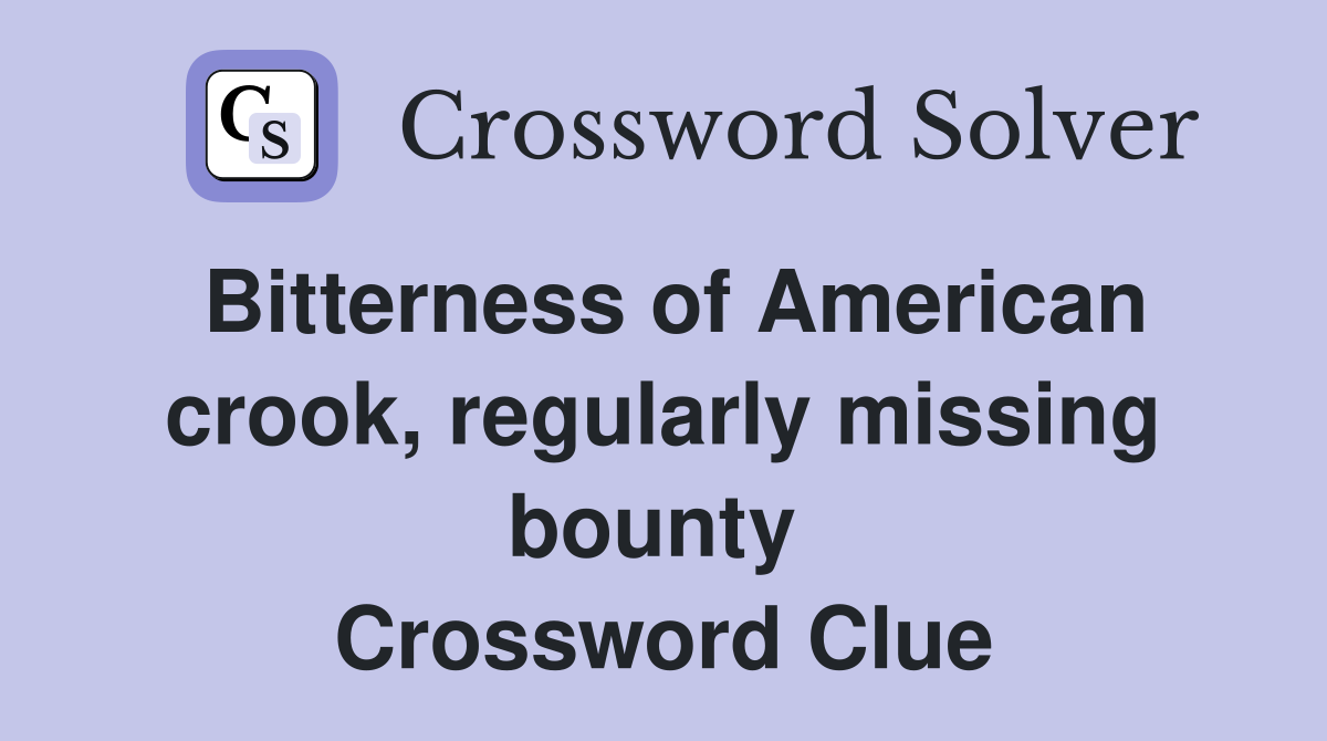Bitterness of American crook, regularly missing bounty  Crossword Clue