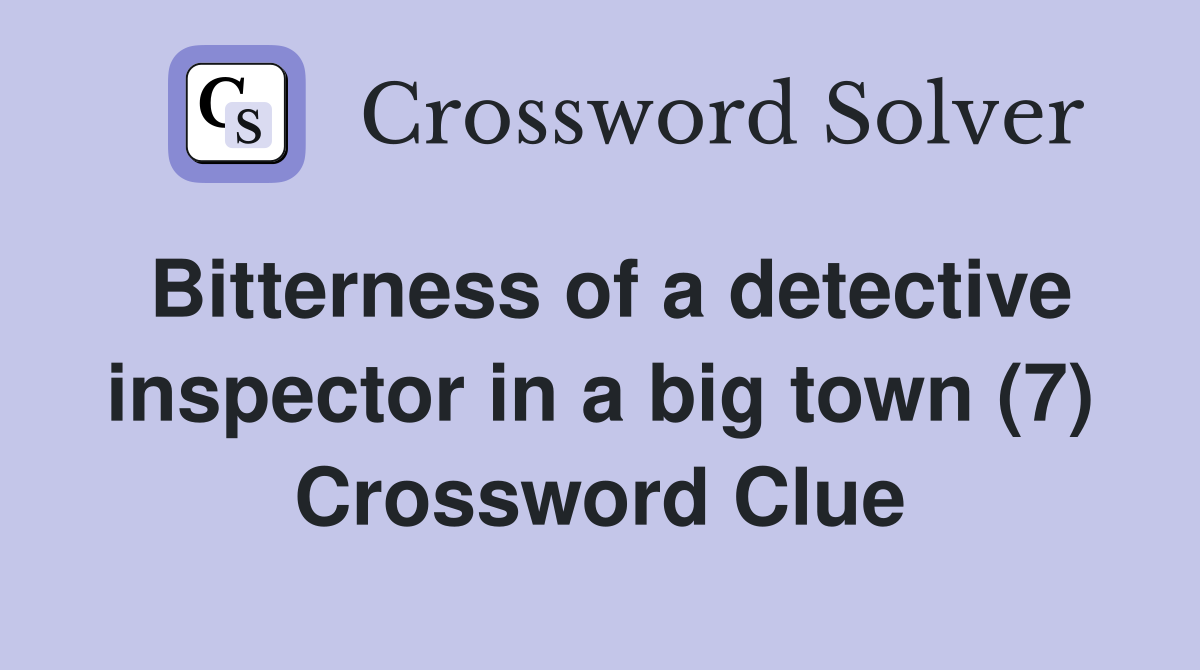 Bitterness of a detective inspector in a big town (7) Crossword Clue
