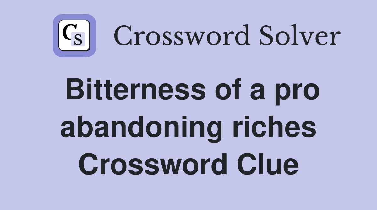 Bitterness of a pro abandoning riches Crossword Clue