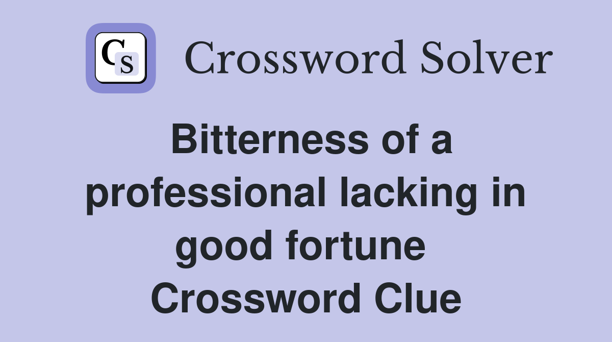 Bitterness of a professional lacking in good fortune  Crossword Clue