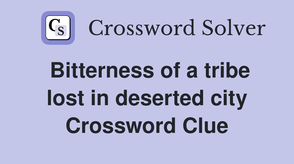 Bitterness of a tribe lost in deserted city Crossword Clue