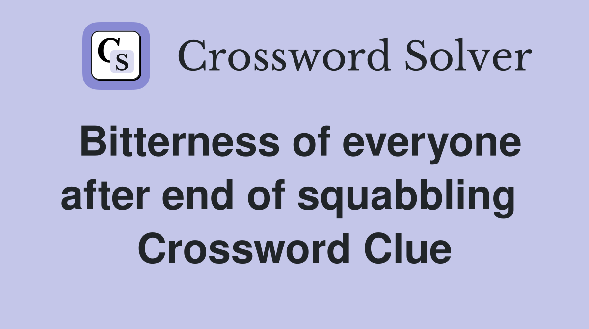 Bitterness of everyone after end of squabbling  Crossword Clue