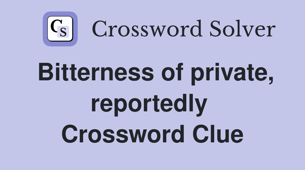 Bitterness of private, reportedly  Crossword Clue
