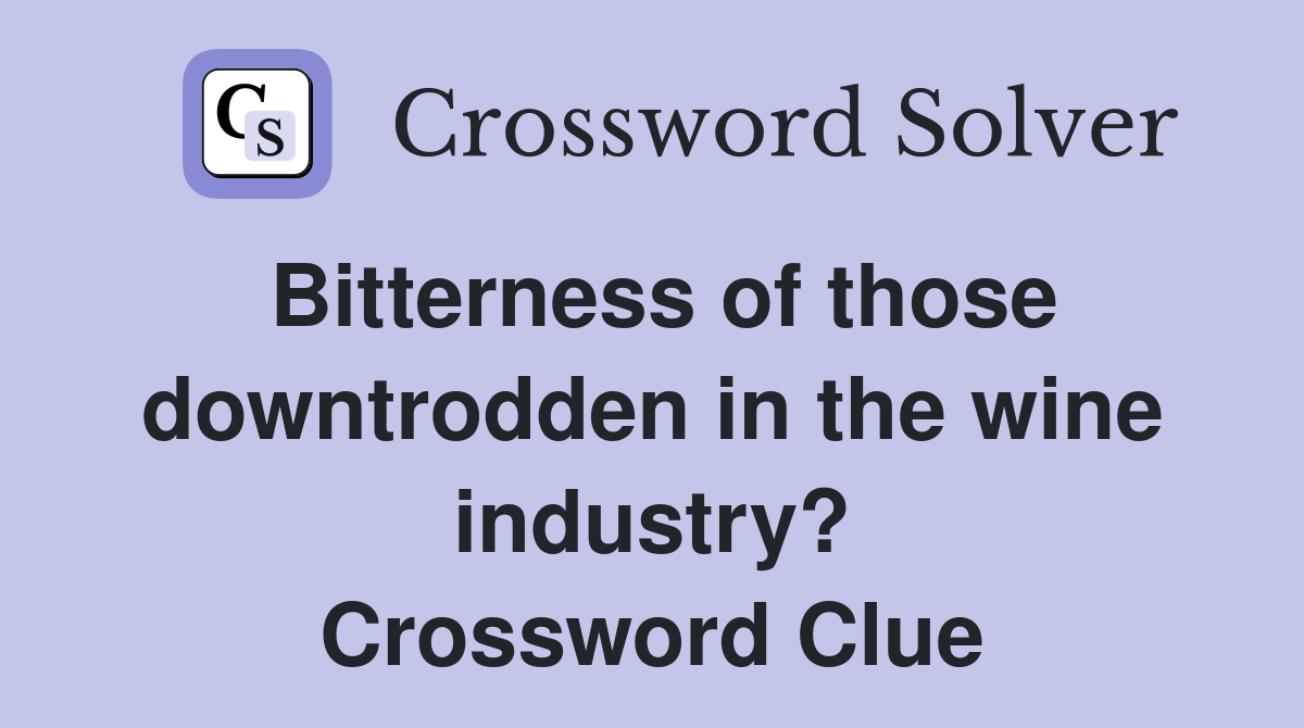 Bitterness of those downtrodden in the wine industry? Crossword Clue