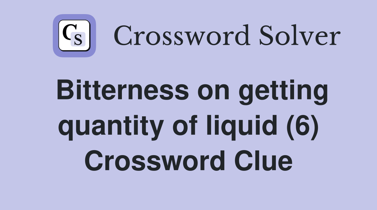 Bitterness on getting quantity of liquid (6) Crossword Clue