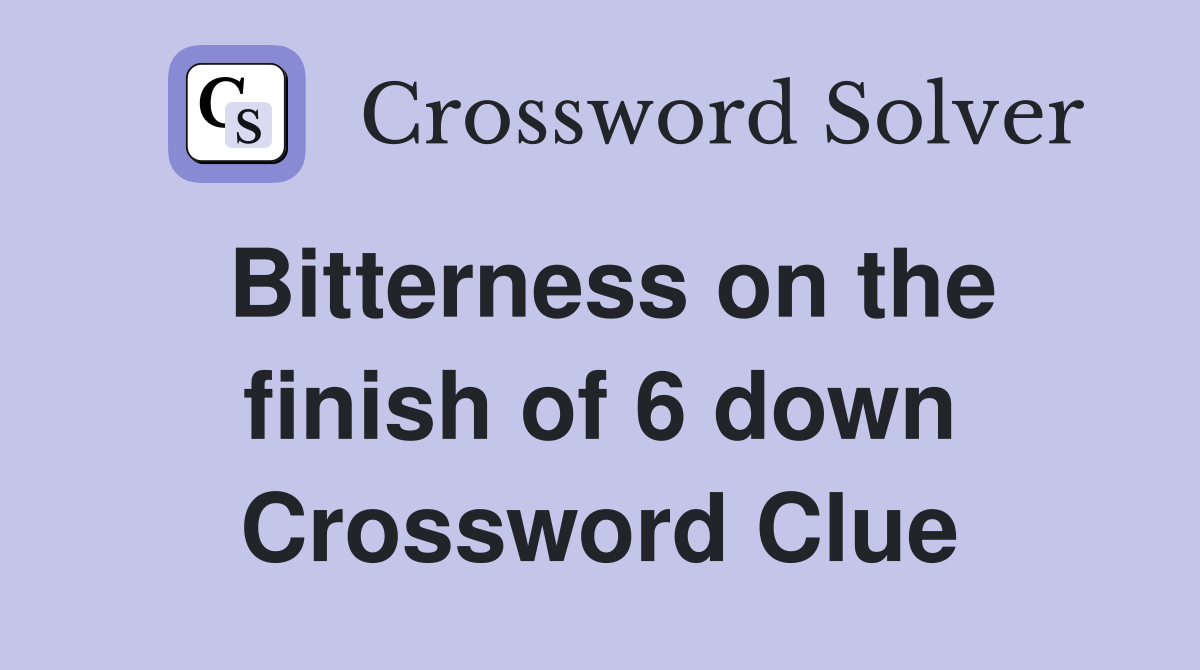 Bitterness on the finish of 6 down Crossword Clue
