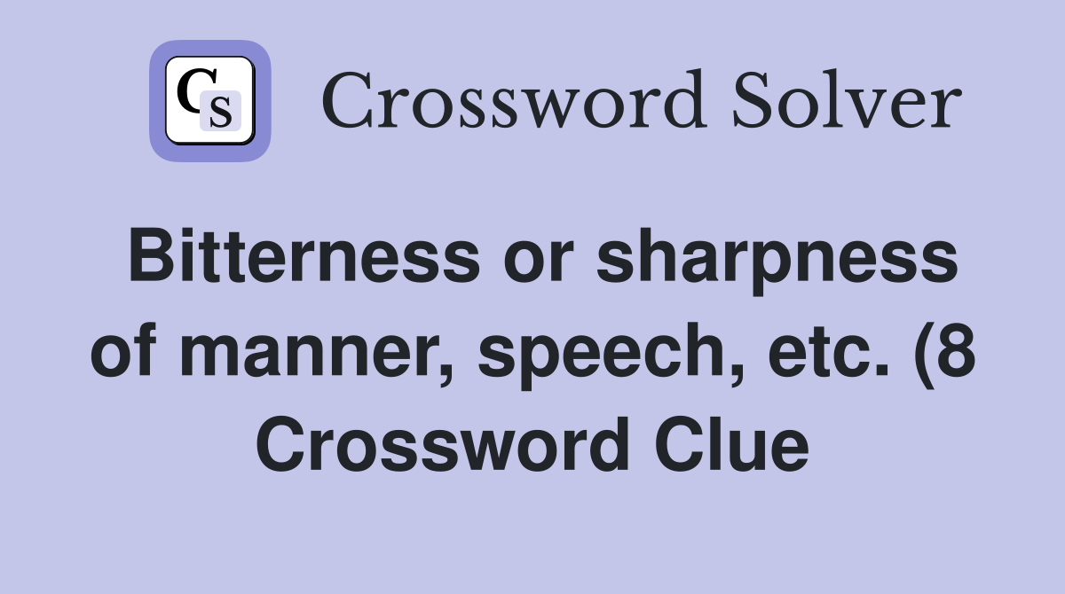 Bitterness or sharpness of manner speech etc (8) Crossword Clue Bitterness or sharpness of manner speech etc (8) Crossword Clue