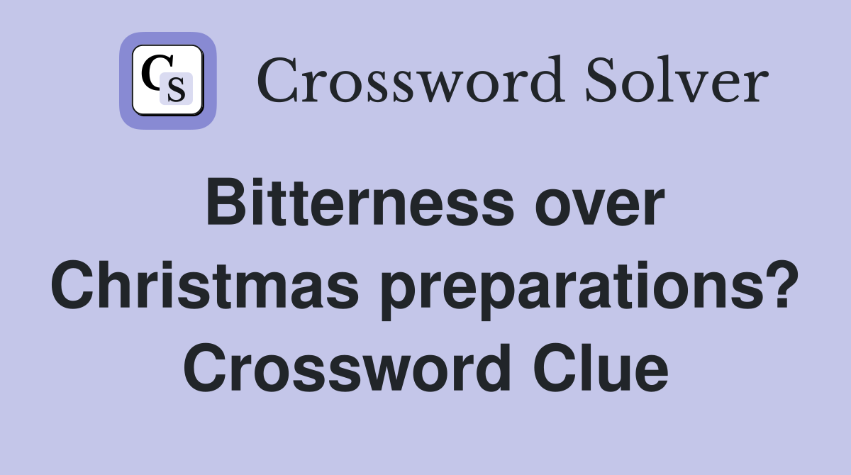 Bitterness over Christmas preparations? Crossword Clue