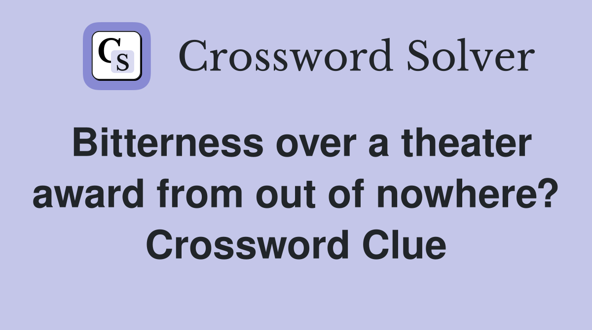 Bitterness over a theater award from out of nowhere? Crossword Clue
