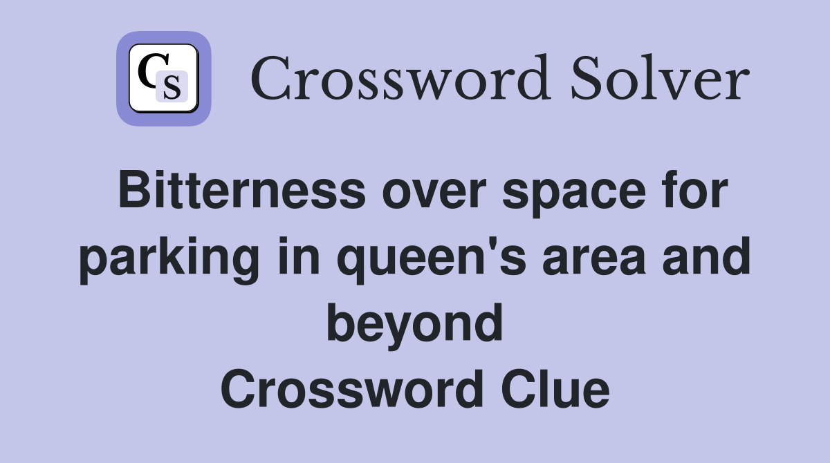 Bitterness over space for parking in queen's area and beyond Crossword Clue