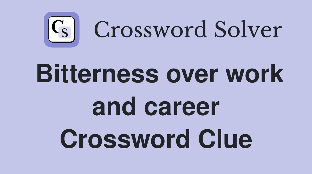 Bitterness over work and career Crossword Clue