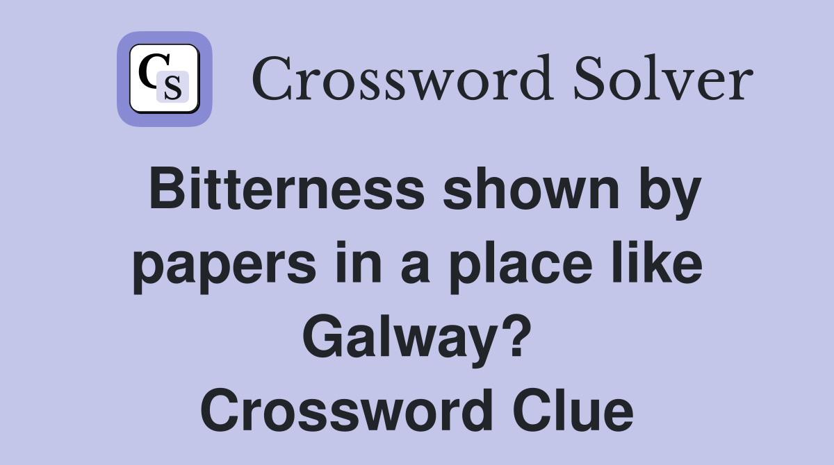 Bitterness shown by papers in a place like Galway? Crossword Clue