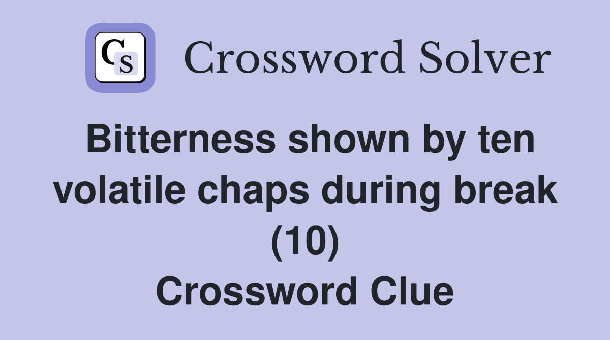 Bitterness shown by ten volatile chaps during break (10) Crossword Clue