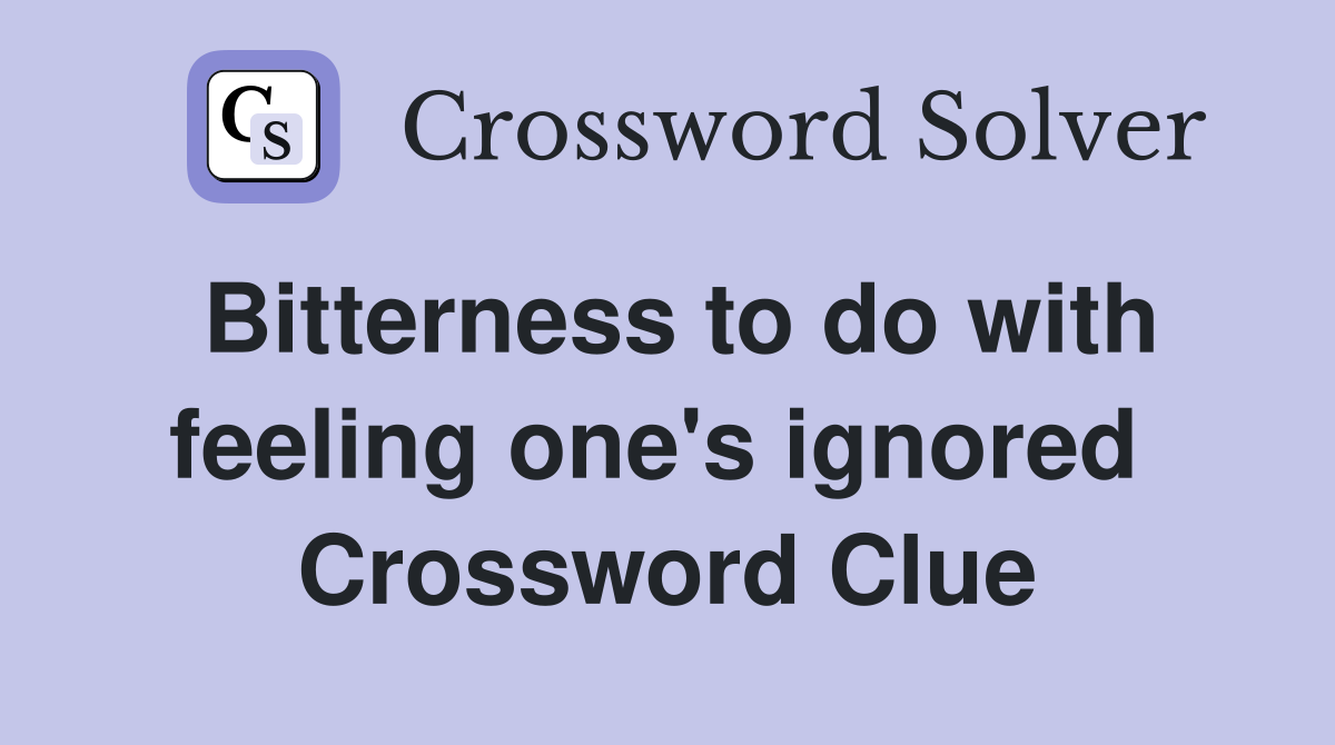Bitterness to do with feeling one's ignored  Crossword Clue
