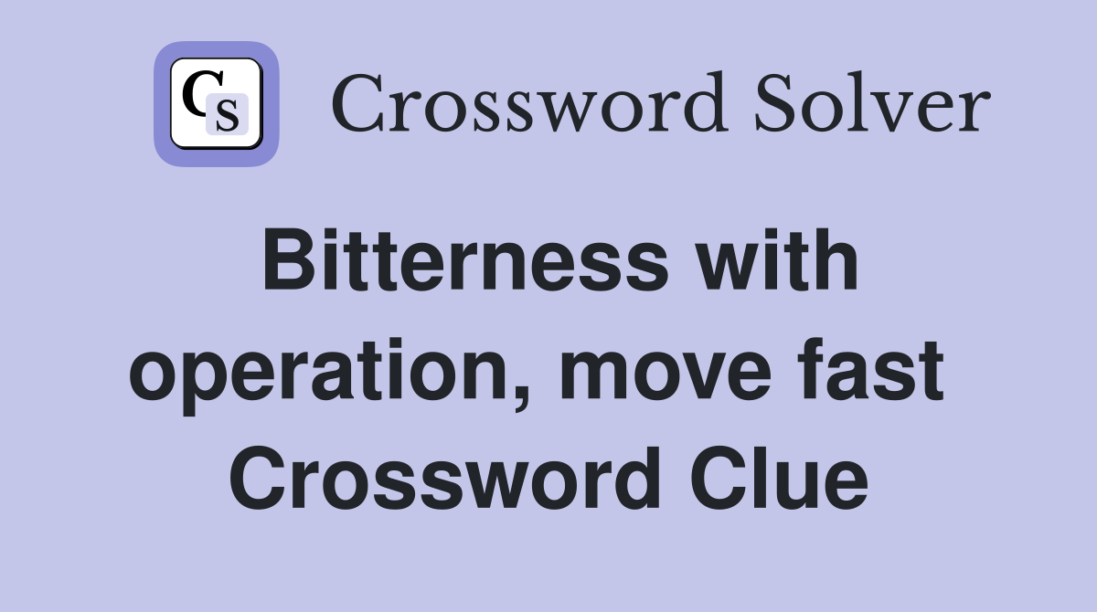 Bitterness with operation, move fast  Crossword Clue