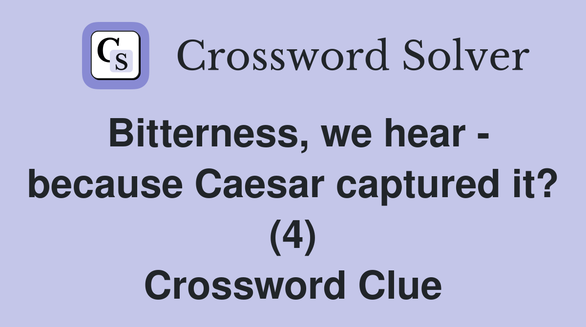 Bitterness, we hear - because Caesar captured it? (4) Crossword Clue