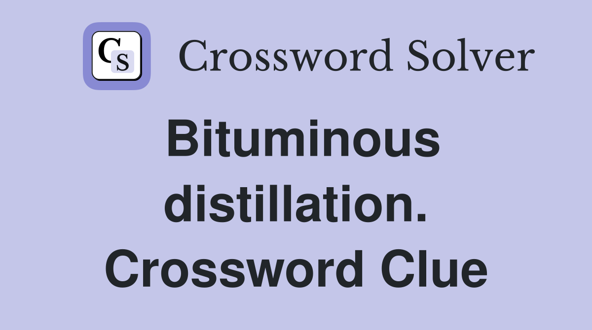 Bituminous distillation. Crossword Clue