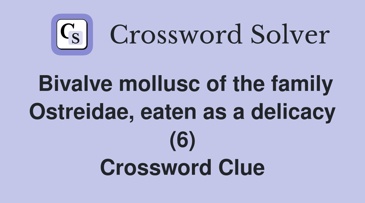 Bivalve mollusc of the family Ostreidae, eaten as a delicacy (6) Crossword Clue
