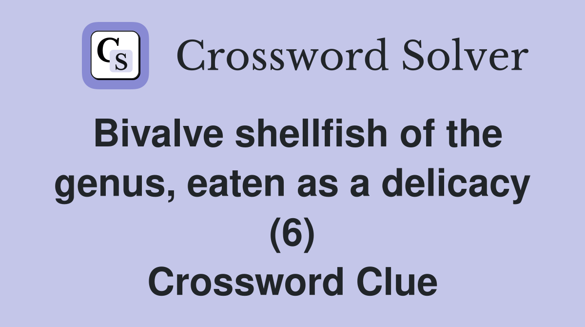 Bivalve shellfish of the genus, eaten as a delicacy (6) Crossword Clue