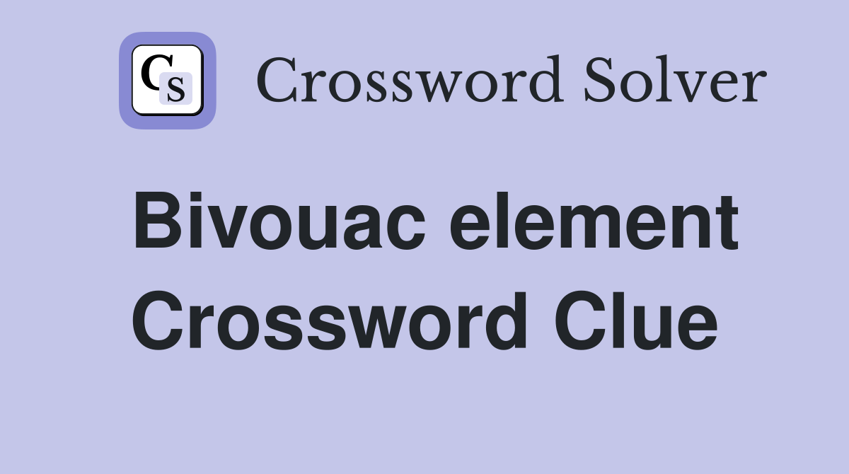 Bivouac element Crossword Clue