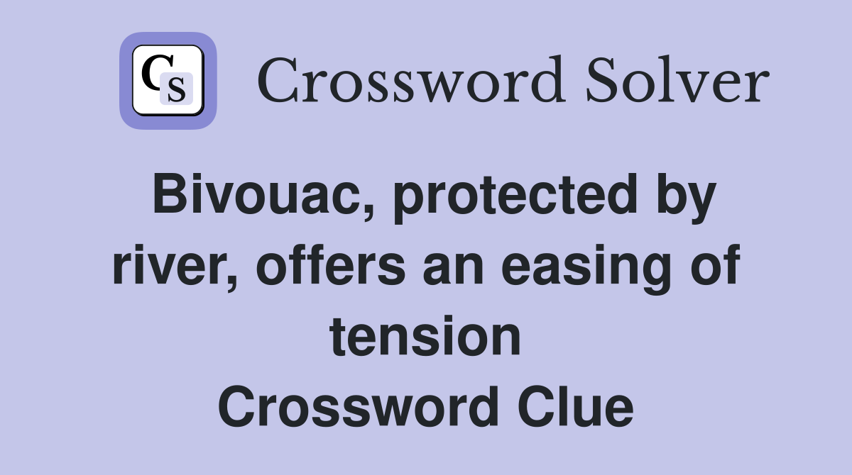 Bivouac, protected by river, offers an easing of tension Crossword Clue