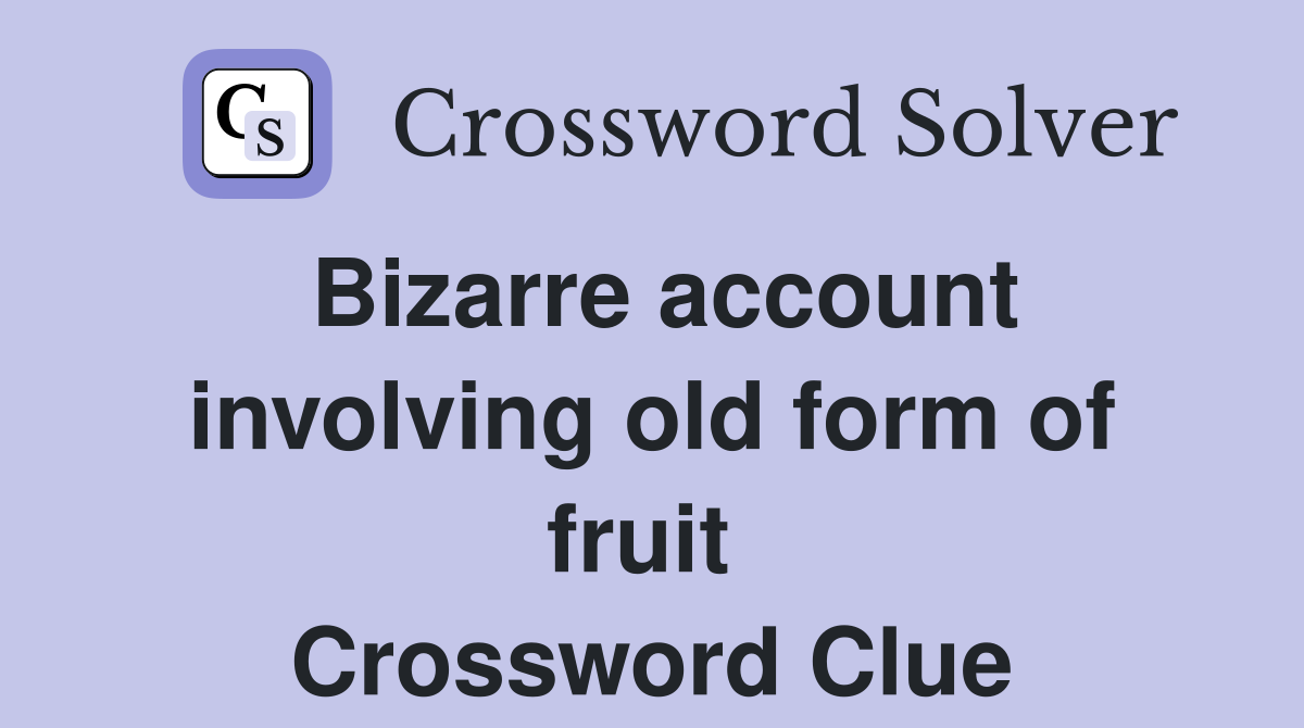 Bizarre account involving old form of fruit  Crossword Clue