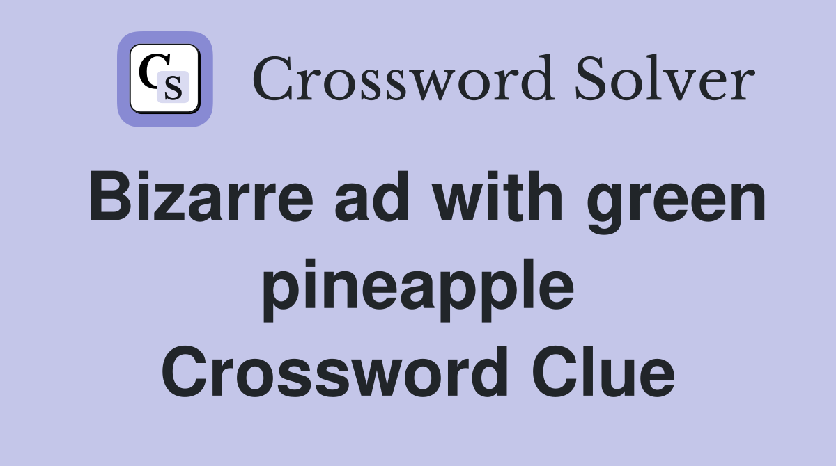 Bizarre ad with green pineapple Crossword Clue