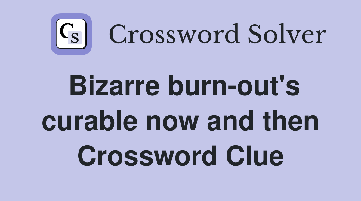 Bizarre burn-out's curable now and then Crossword Clue