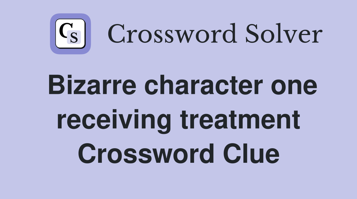 Bizarre character one receiving treatment Crossword Clue