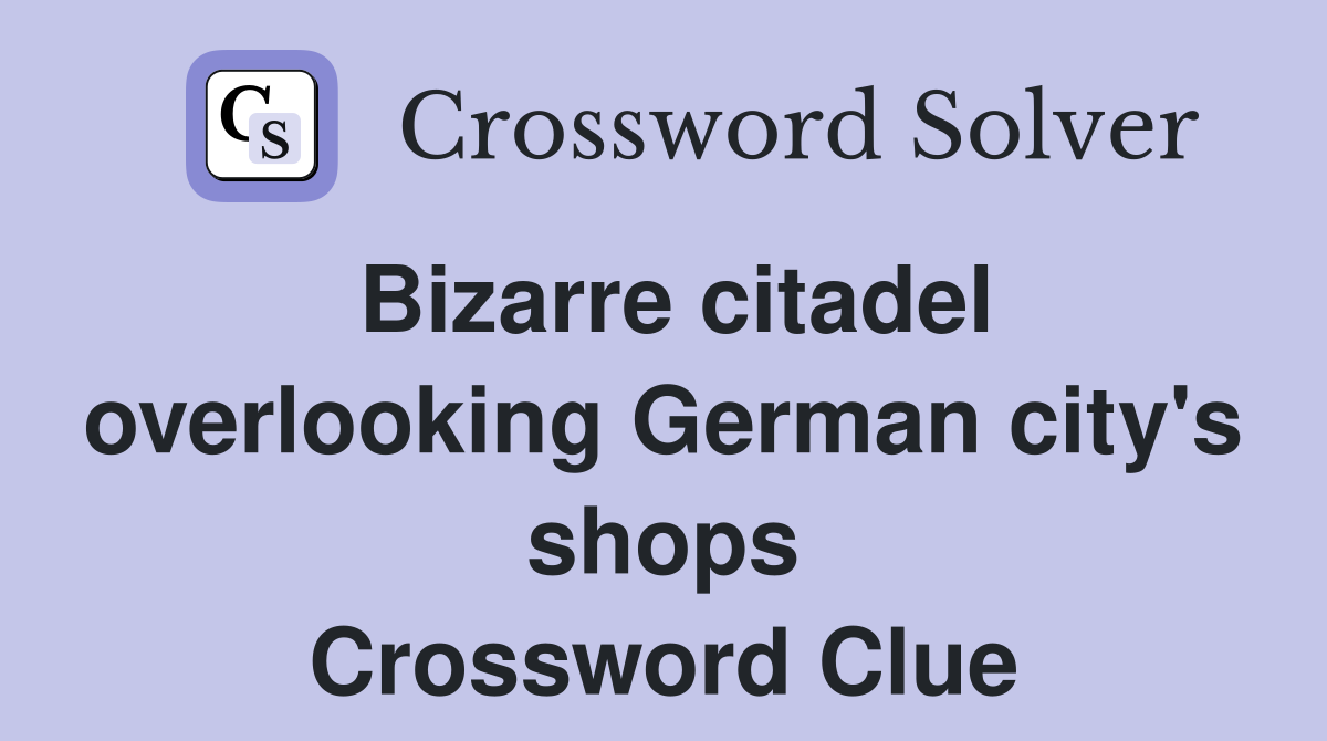 Bizarre citadel overlooking German city's shops Crossword Clue