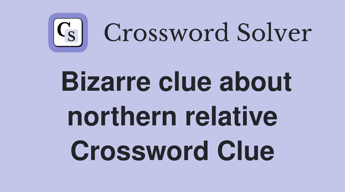 Bizarre clue about northern relative Crossword Clue