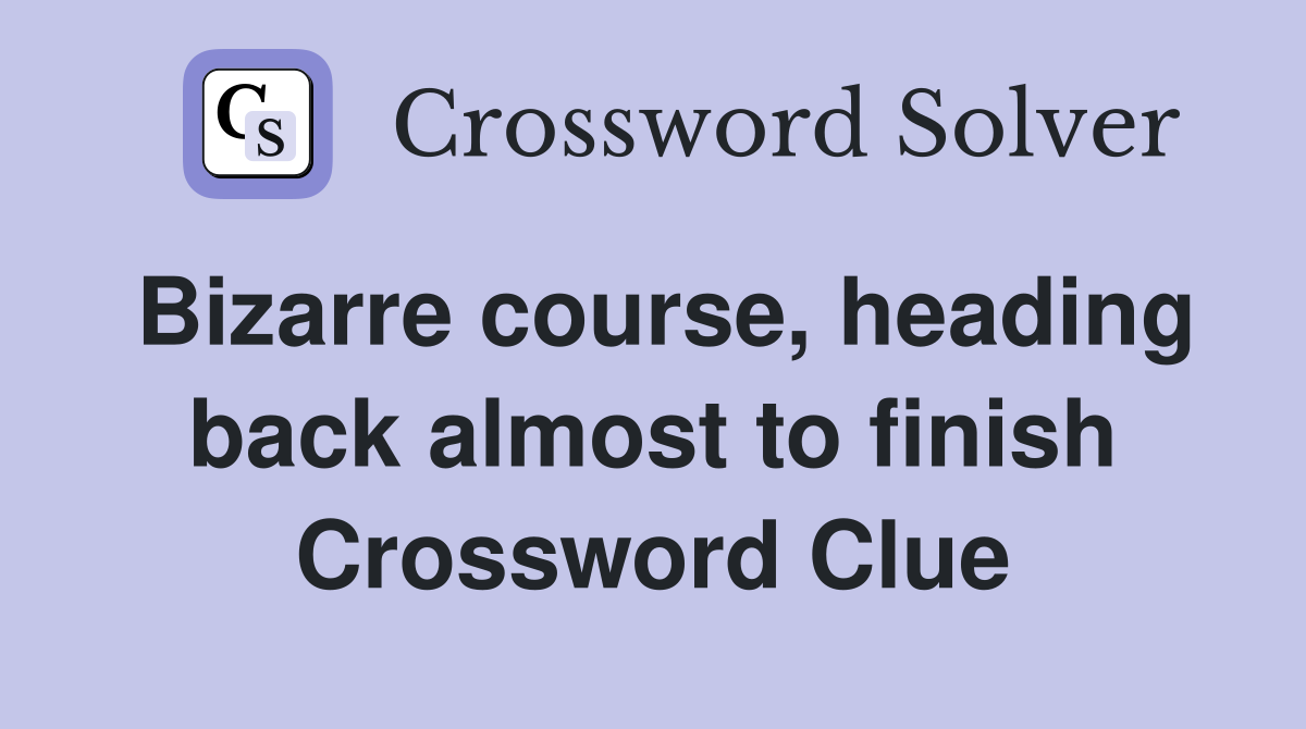 Bizarre course, heading back almost to finish Crossword Clue