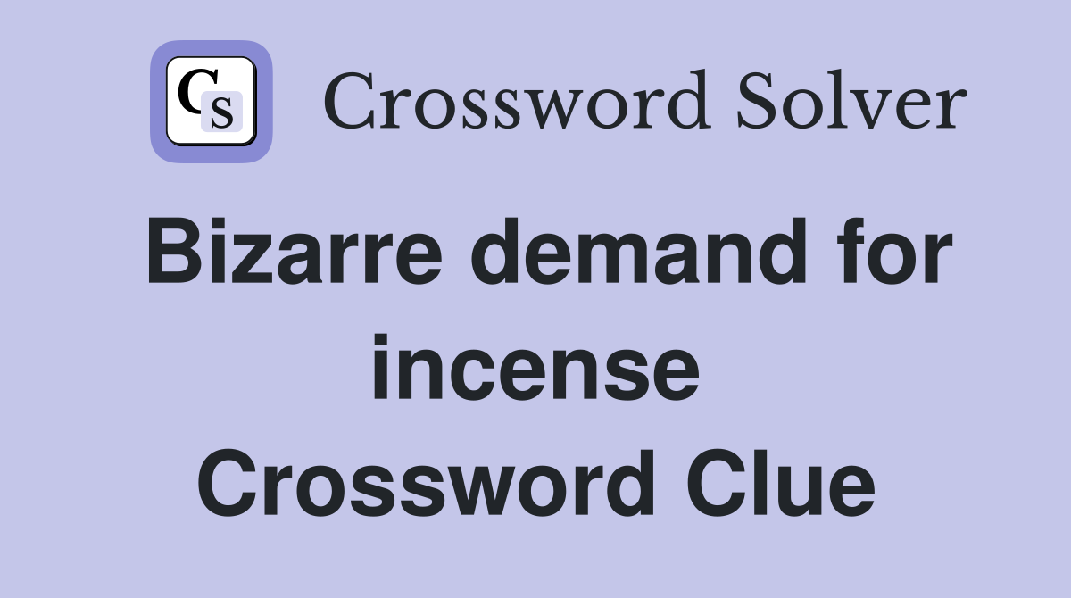 Bizarre demand for incense Crossword Clue