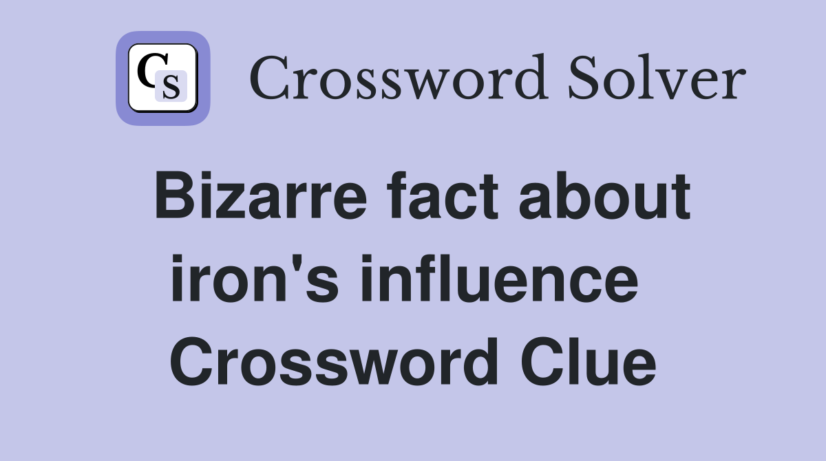 Bizarre fact about iron's influence  Crossword Clue