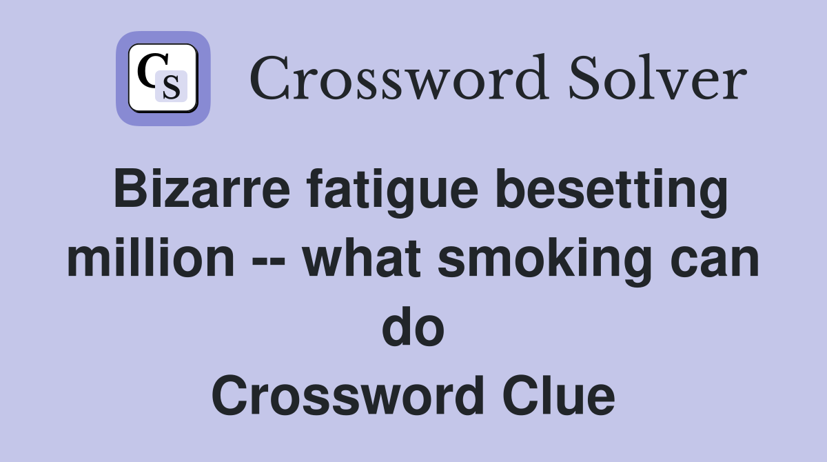 Bizarre fatigue besetting million -- what smoking can do Crossword Clue