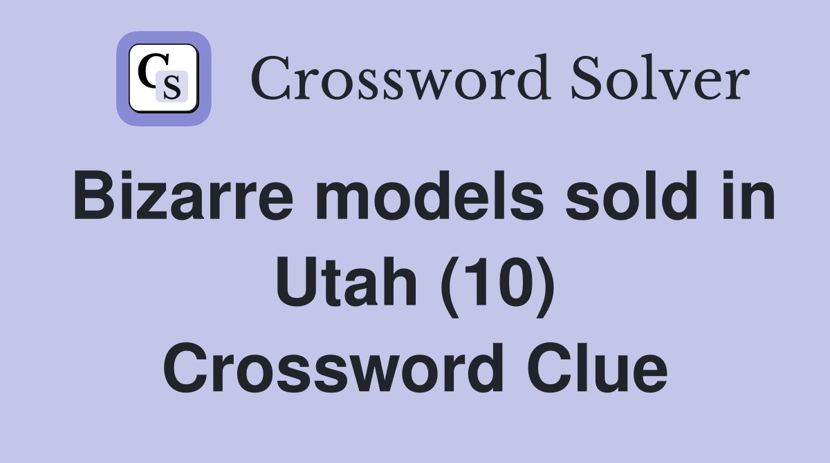 Bizarre models sold in Utah (10) Crossword Clue