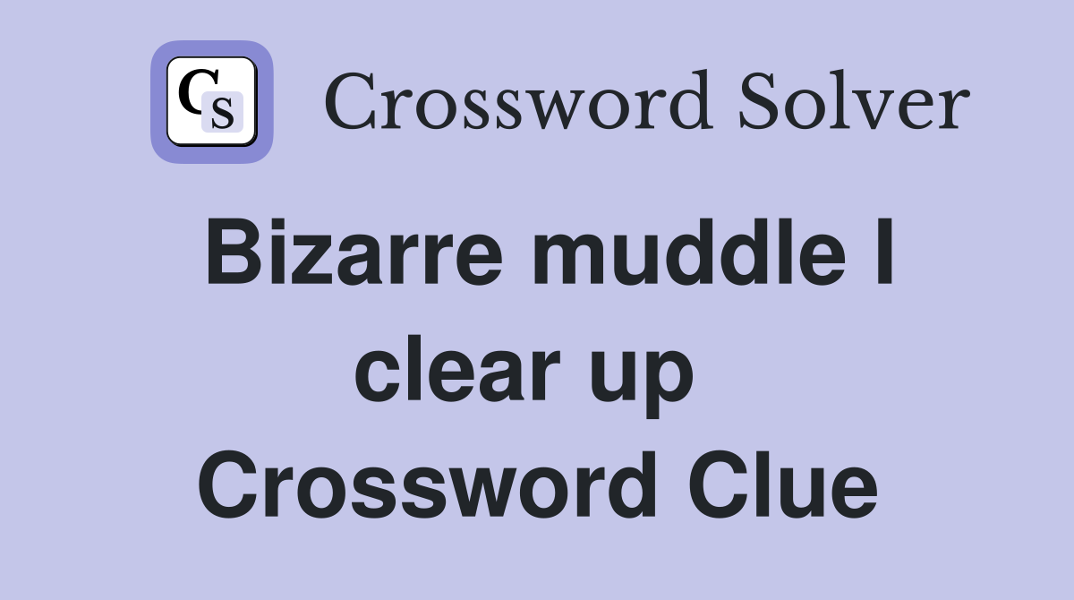Bizarre muddle I clear up  Crossword Clue