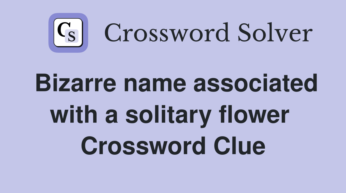 Bizarre name associated with a solitary flower  Crossword Clue