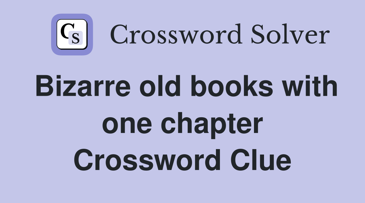 Bizarre old books with one chapter Crossword Clue
